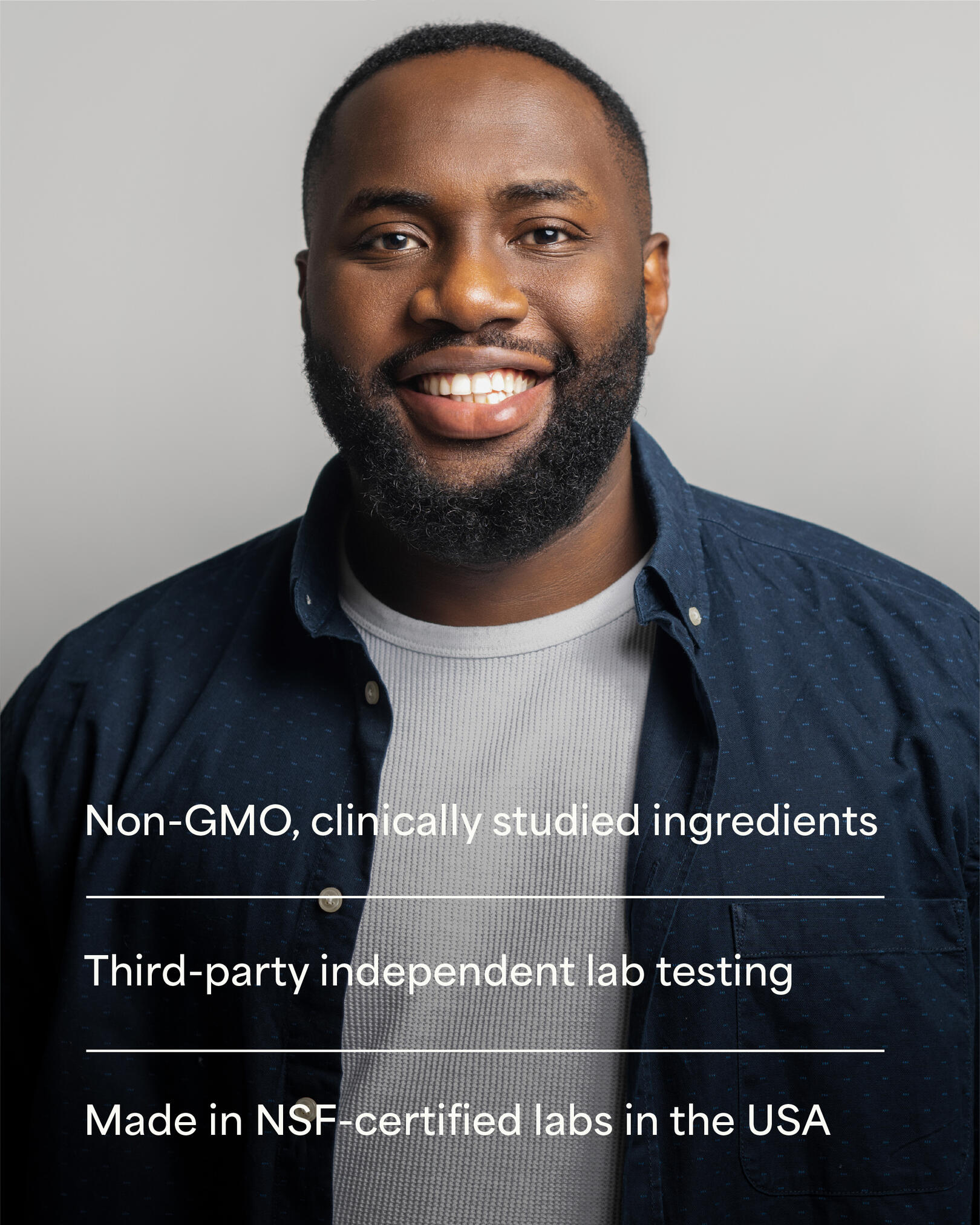 Photo of African American man smiling while wearing a dark blue button up and white undershirt. Text on image says: Non-GMO, clinically studied ingredients; Third-party independent lab testing; Made in NSF-certified labs in the USA